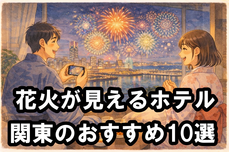 花火が見えるホテル 関東のおすすめ10選